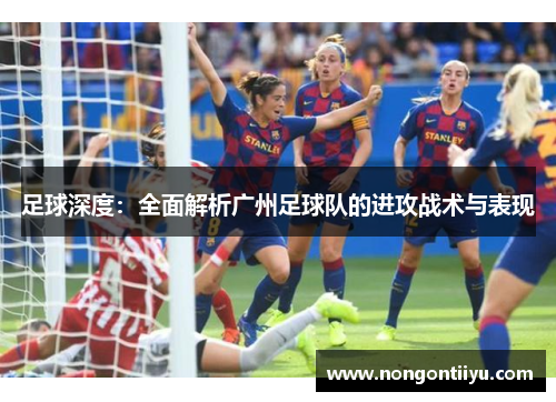 足球深度：全面解析广州足球队的进攻战术与表现