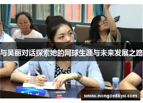与吴丽对话探索她的网球生涯与未来发展之路