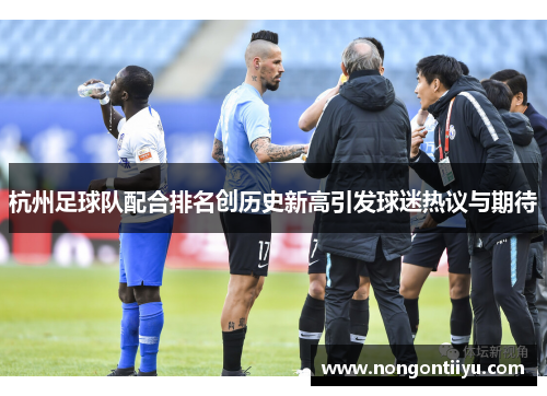 杭州足球队配合排名创历史新高引发球迷热议与期待
