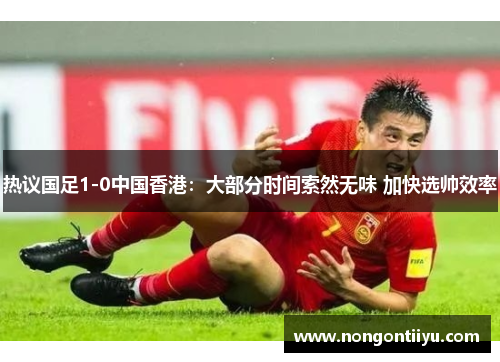 热议国足1-0中国香港：大部分时间索然无味 加快选帅效率