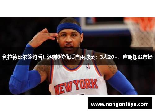 利拉德比尔签约后！还剩8位优质自由球员：3人20+，库明加没市场