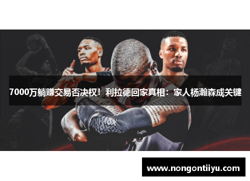 7000万躺赚交易否决权！利拉德回家真相：家人杨瀚森成关键