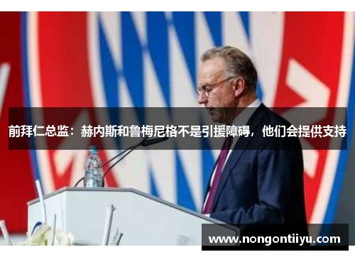前拜仁总监：赫内斯和鲁梅尼格不是引援障碍，他们会提供支持