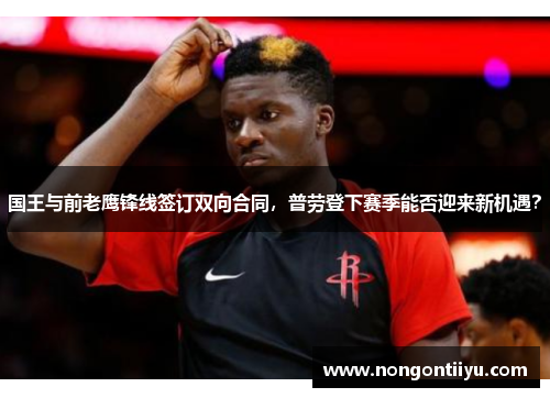 国王与前老鹰锋线签订双向合同，普劳登下赛季能否迎来新机遇？