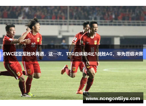 EWC冠亚军胜决再遇，这一次，TTG应该能4比1战胜AG，率先晋级决赛